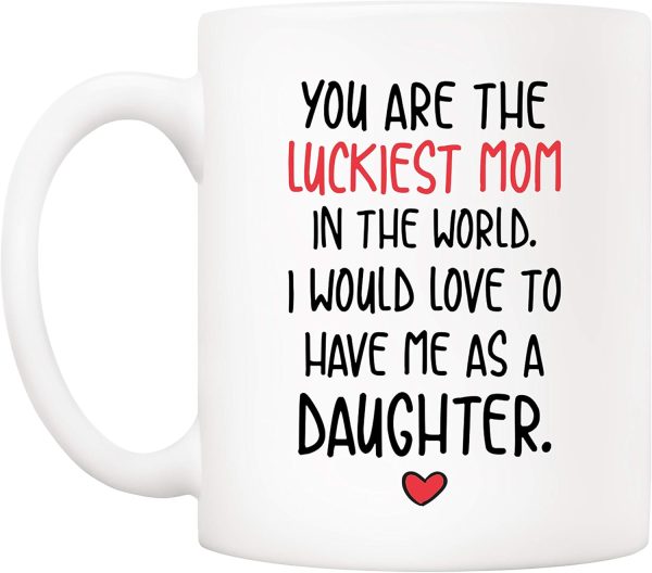 You Are the Luckiest Mom in the World I Would Love to Have Me as a Daughter Coffee Mug You Are the Luckiest Mom in the World I Would Love to Have Me as a Daughter Coffee Mug