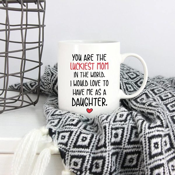 You Are the Luckiest Mom in the World I Would Love to Have Me as a Daughter Coffee Mug You Are the Luckiest Mom in the World I Would Love to Have Me as a Daughter Coffee Mug