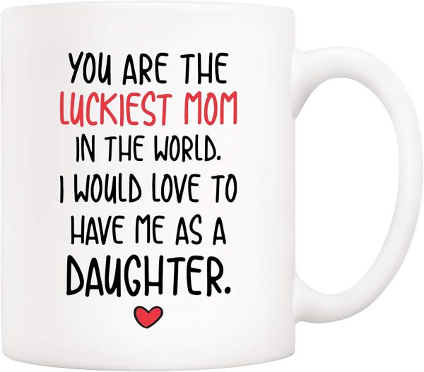 You Are the Luckiest Mom in the World I Would Love to Have Me as a Daughter Coffee Mug You Are the Luckiest Mom in the World I Would Love to Have Me as a Daughter Coffee Mug