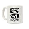 You Call It Camping I Call It Prepping For The Apocalypse Coffee Mug You Call It Camping I Call It Prepping For The Apocalypse Coffee Mug