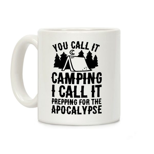 You Call It Camping I Call It Prepping For The Apocalypse Coffee Mug You Call It Camping I Call It Prepping For The Apocalypse Coffee Mug