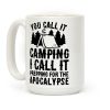 You Call It Camping I Call It Prepping For The Apocalypse Coffee Mug You Call It Camping I Call It Prepping For The Apocalypse Coffee Mug