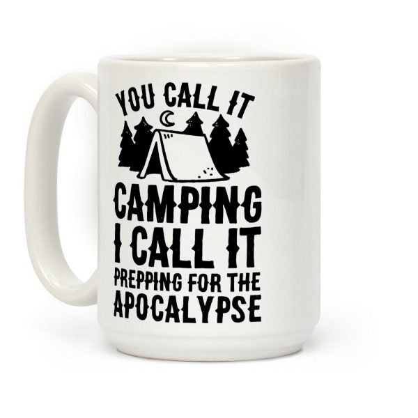 You Call It Camping I Call It Prepping For The Apocalypse Coffee Mug You Call It Camping I Call It Prepping For The Apocalypse Coffee Mug