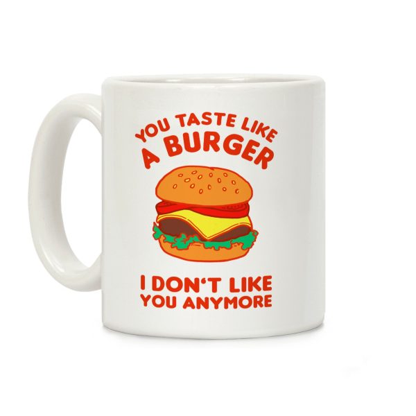 You Taste Like A Burger I Don't Like You Anymore Coffee Mug You Taste Like A Burger I Don't Like You Anymore Coffee Mug