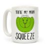 You're My Main Squeeze Coffee Mug You're My Main Squeeze Coffee Mug